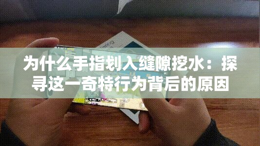 为什么手指划入缝隙挖水：探寻这一奇特行为背后的原因