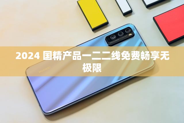 2024 国精产品一二二线免费畅享无极限