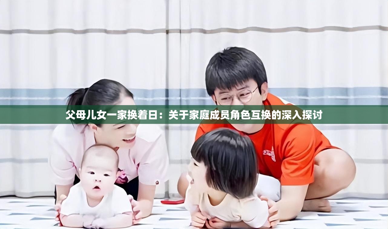 父母儿女一家换着日：关于家庭成员角色互换的深入探讨