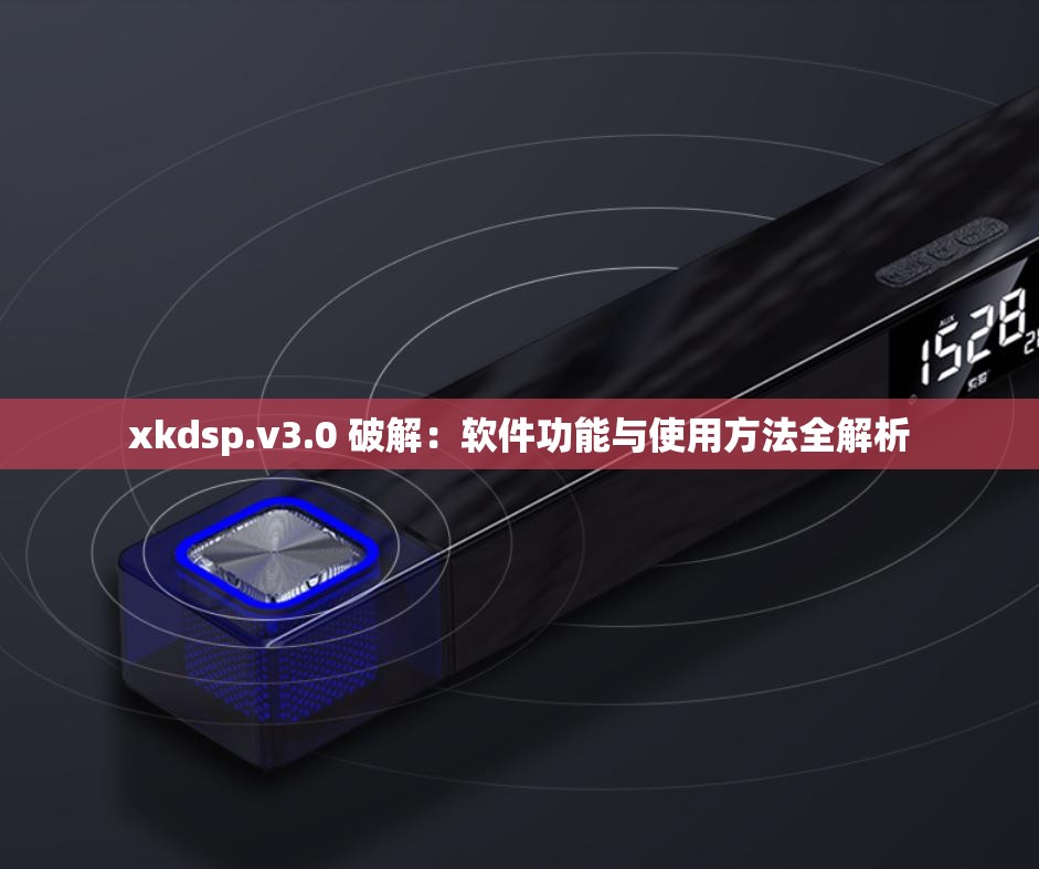 xkdsp.v3.0 破解：软件功能与使用方法全解析