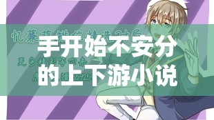手开始不安分的上下游小说：一段扣人心弦的冒险之旅