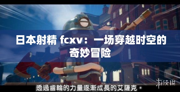 日本射精 fcxv：一场穿越时空的奇妙冒险