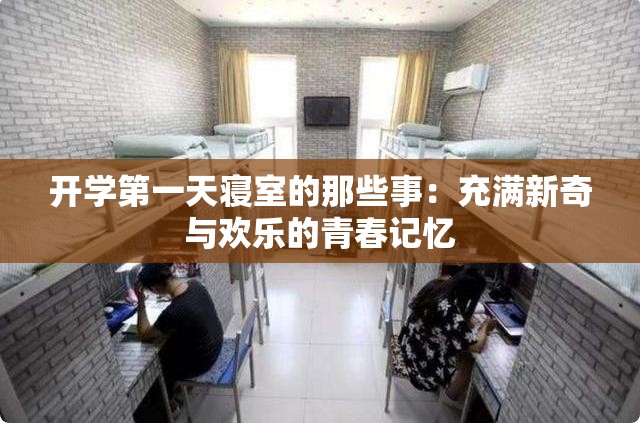 开学第一天寝室的那些事：充满新奇与欢乐的青春记忆