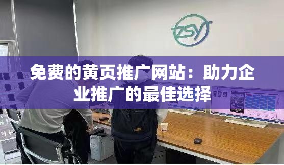 免费的黄页推广网站：助力企业推广的最佳选择