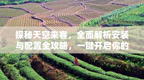 探秘天空来客，全面解析安装与配置全攻略，一键开启你的奇幻科技之旅！