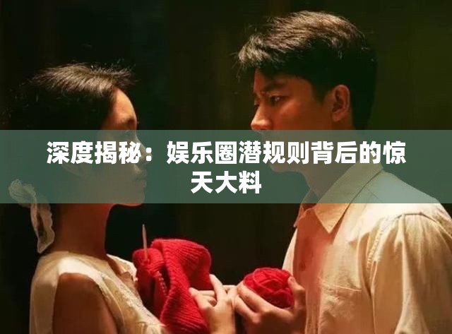 深度揭秘：娱乐圈潜规则背后的惊天大料
