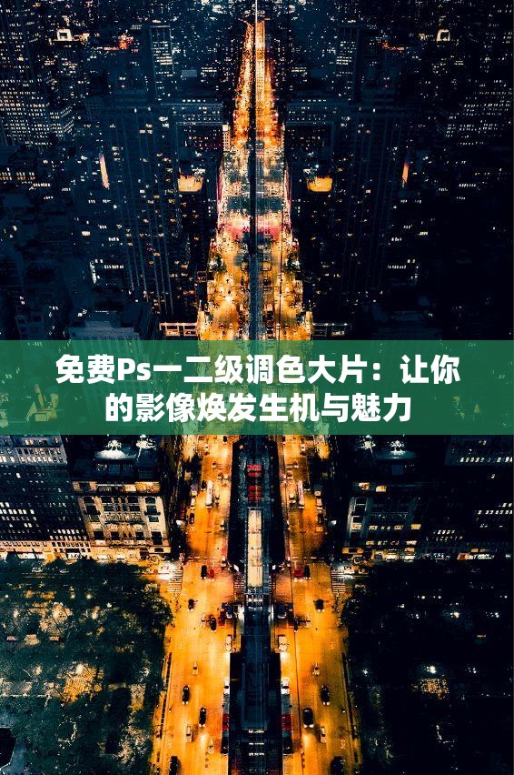 免费Ps一二级调色大片：让你的影像焕发生机与魅力