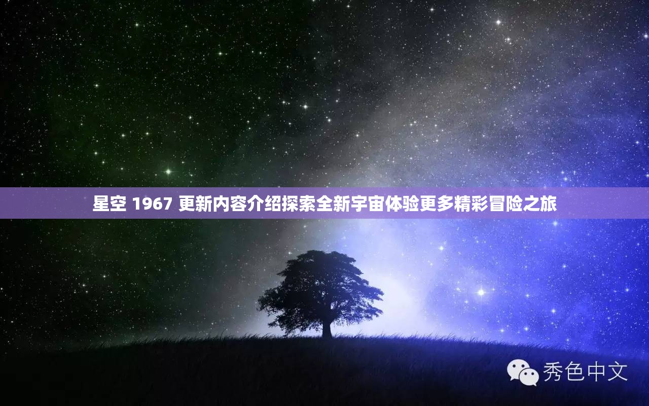 星空 1967 更新内容介绍探索全新宇宙体验更多精彩冒险之旅