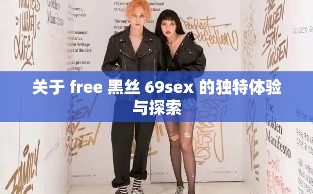 关于 free 黑丝 69sex 的独特体验与探索