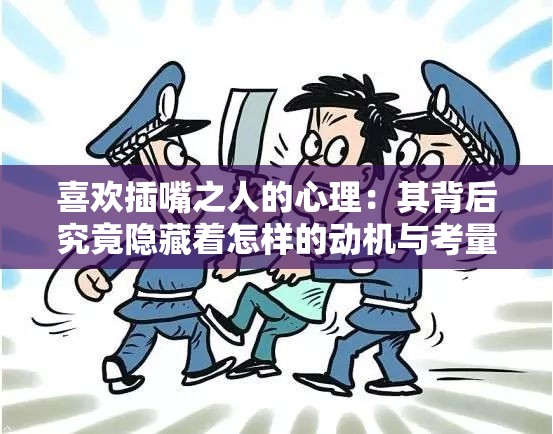 喜欢插嘴之人的心理：其背后究竟隐藏着怎样的动机与考量