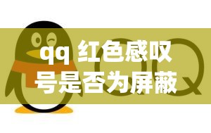 qq 红色感叹号是否为屏蔽：常见疑问与探讨
