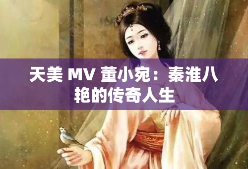 天美 MV 董小宛：秦淮八艳的传奇人生