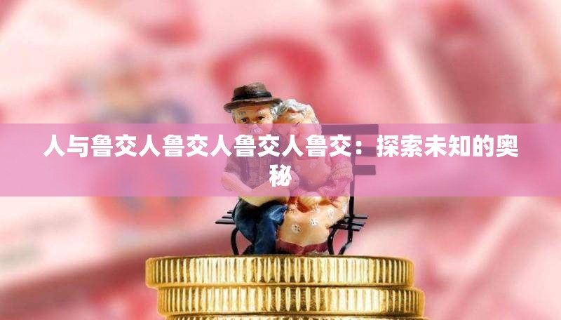 人与鲁交人鲁交人鲁交人鲁交：探索未知的奥秘
