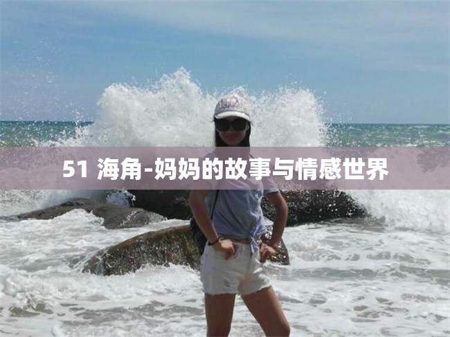 51 海角-妈妈的故事与情感世界
