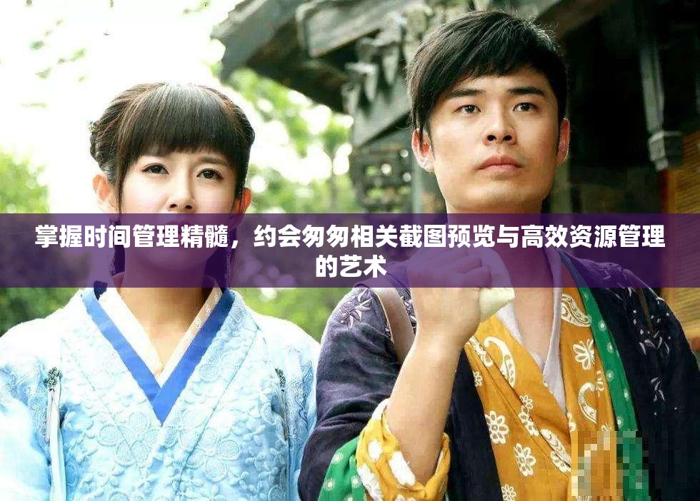 掌握时间管理精髓，约会匆匆相关截图预览与高效资源管理的艺术