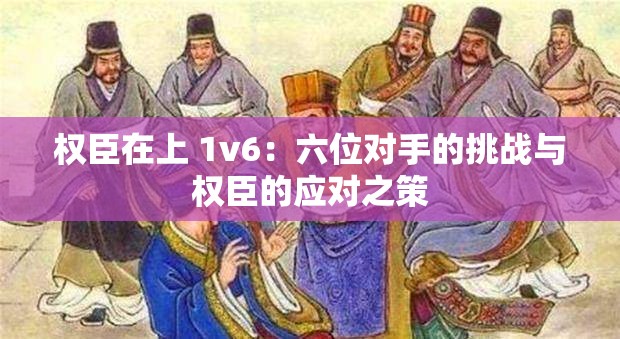 权臣在上 1v6：六位对手的挑战与权臣的应对之策