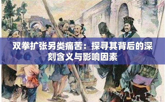 双拳扩张另类痛苦：探寻其背后的深刻含义与影响因素