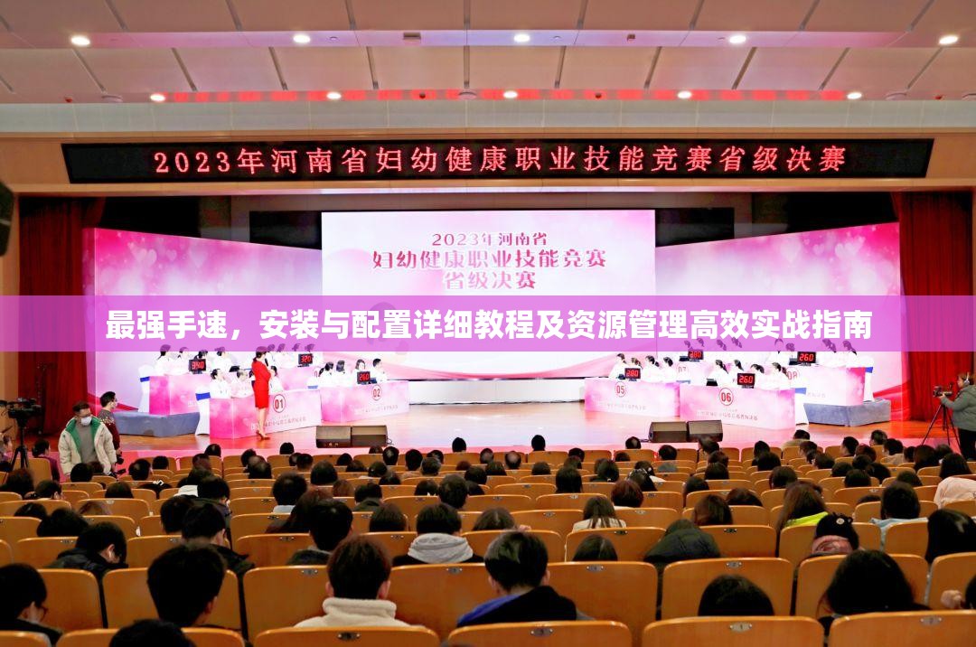 最强手速，安装与配置详细教程及资源管理高效实战指南