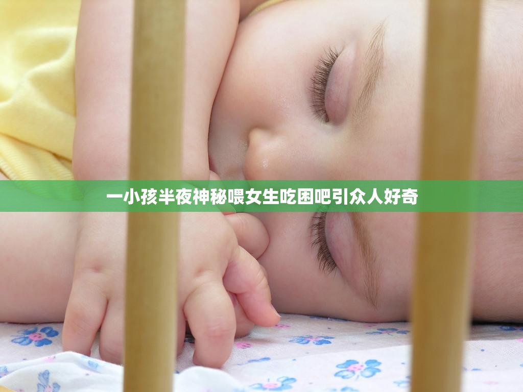 一小孩半夜神秘喂女生吃困吧引众人好奇