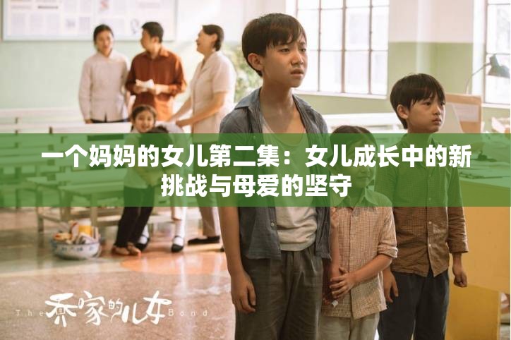 一个妈妈的女儿第二集：女儿成长中的新挑战与母爱的坚守