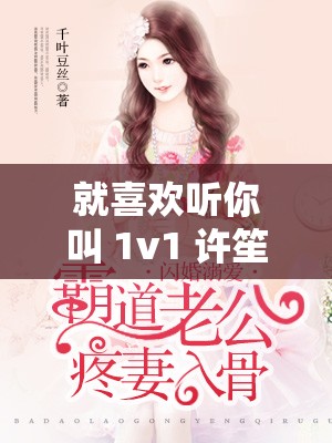 就喜欢听你叫 1v1 许笙：霸道金主的私密宠爱