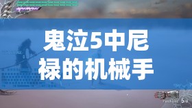 鬼泣5中尼禄的机械手详解，功能特性及其在资源管理策略中的关键作用