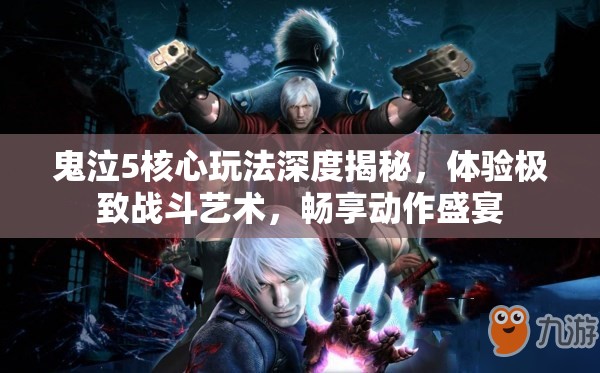 鬼泣5核心玩法深度揭秘，体验极致战斗艺术，畅享动作盛宴