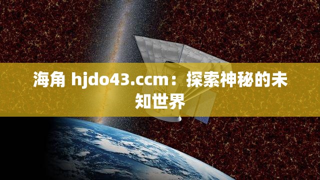 海角 hjdo43.ccm：探索神秘的未知世界