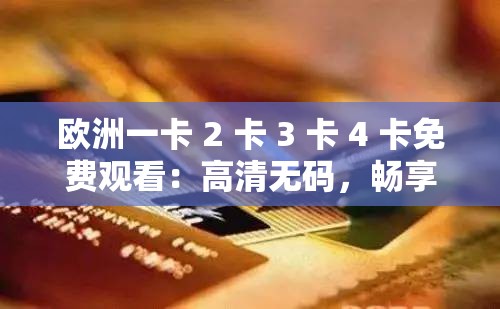 欧洲一卡 2 卡 3 卡 4 卡免费观看：高清无码，畅享欧洲大片