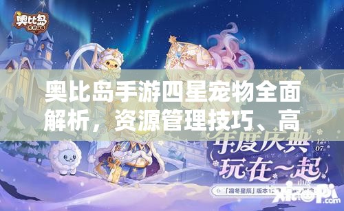 奥比岛手游四星宠物全面解析，资源管理技巧、高效利用策略与价值最大化指南