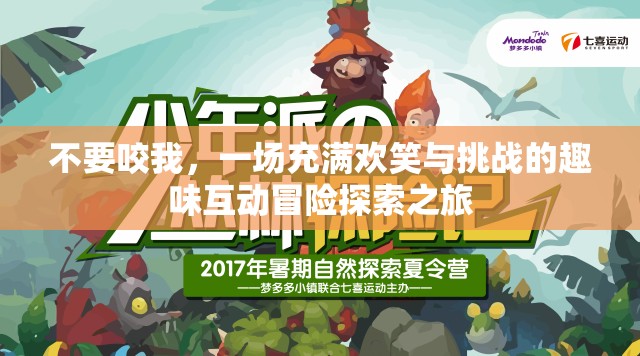 不要咬我，一场充满欢笑与挑战的趣味互动冒险探索之旅