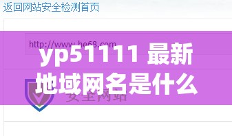 yp51111 最新地域网名是什么？带你探索未知地域
