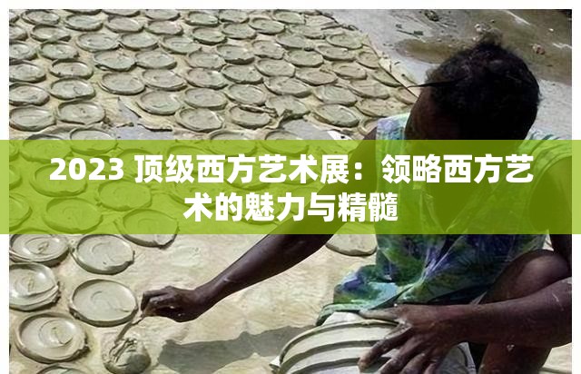 2023 顶级西方艺术展：领略西方艺术的魅力与精髓