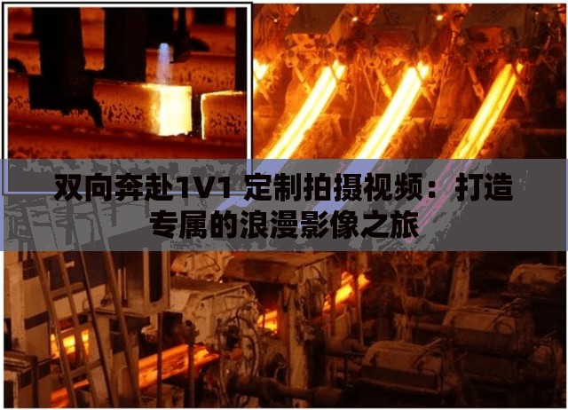 双向奔赴1V1 定制拍摄视频：打造专属的浪漫影像之旅
