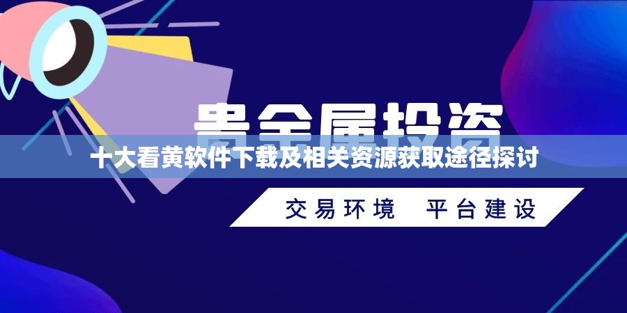 十大看黄软件下载及相关资源获取途径探讨