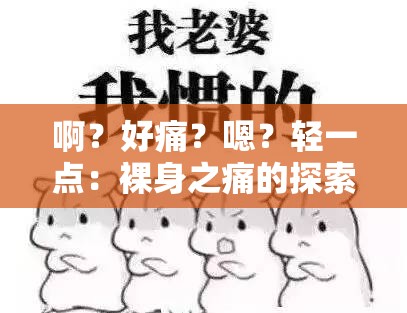 啊？好痛？嗯？轻一点：裸身之痛的探索与挣扎