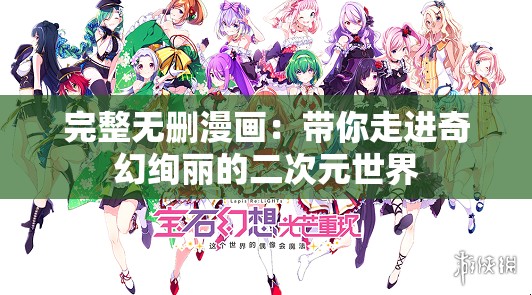 完整无删漫画：带你走进奇幻绚丽的二次元世界