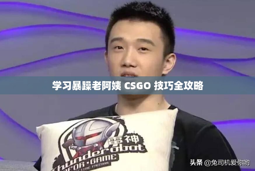学习暴躁老阿姨 CSGO 技巧全攻略