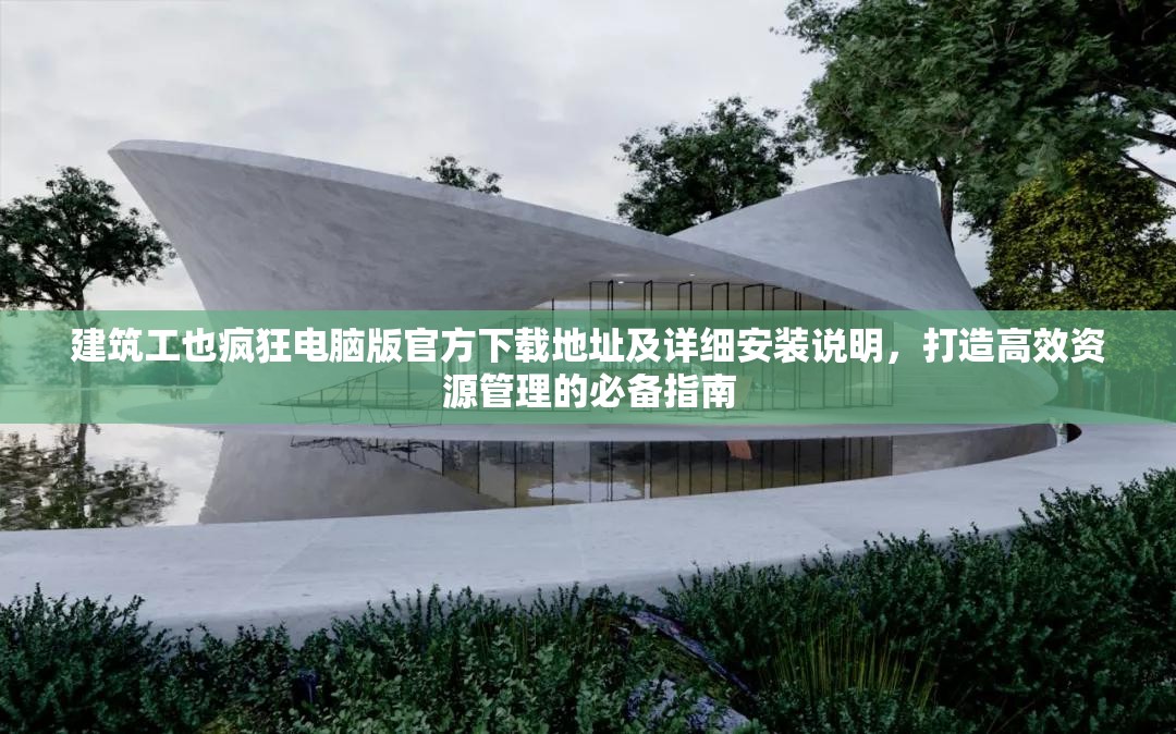 建筑工也疯狂电脑版官方下载地址及详细安装说明，打造高效资源管理的必备指南