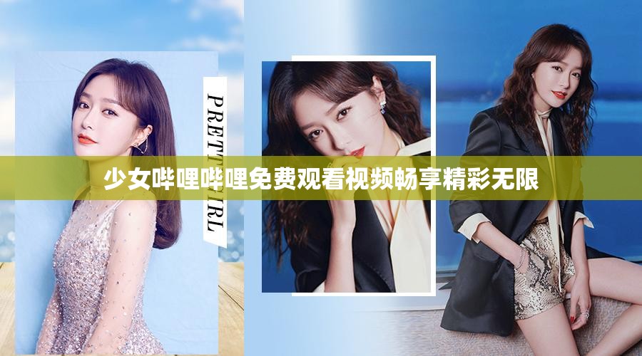 少女哔哩哔哩免费观看视频畅享精彩无限