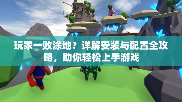玩家一败涂地？详解安装与配置全攻略，助你轻松上手游戏