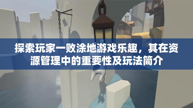 探索玩家一败涂地游戏乐趣，其在资源管理中的重要性及玩法简介