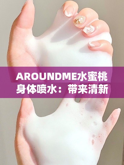 AROUNDME水蜜桃身体喷水：带来清新滋润的独特体验