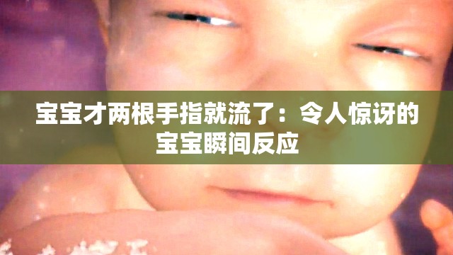 宝宝才两根手指就流了：令人惊讶的宝宝瞬间反应