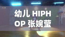 幼儿 HIPHOP 张婉莹仙踪网：守护童真，远离低俗
