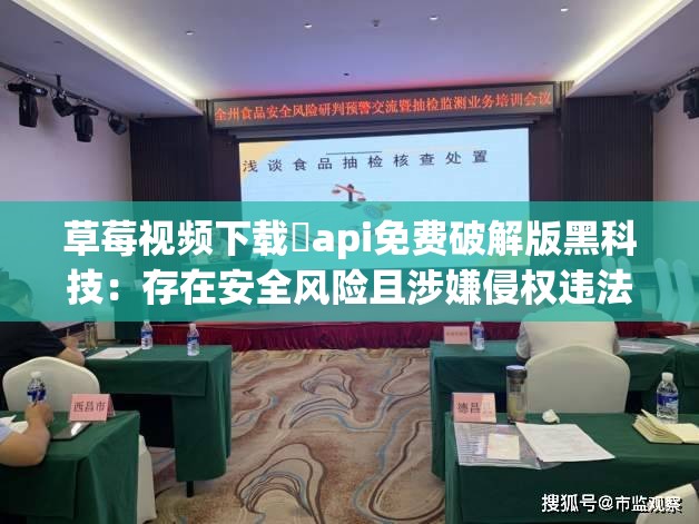 草莓视频下载汅api免费破解版黑科技：存在安全风险且涉嫌侵权违法
