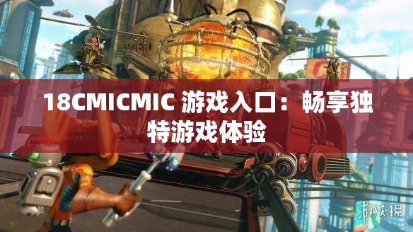 18CMICMIC 游戏入口：畅享独特游戏体验