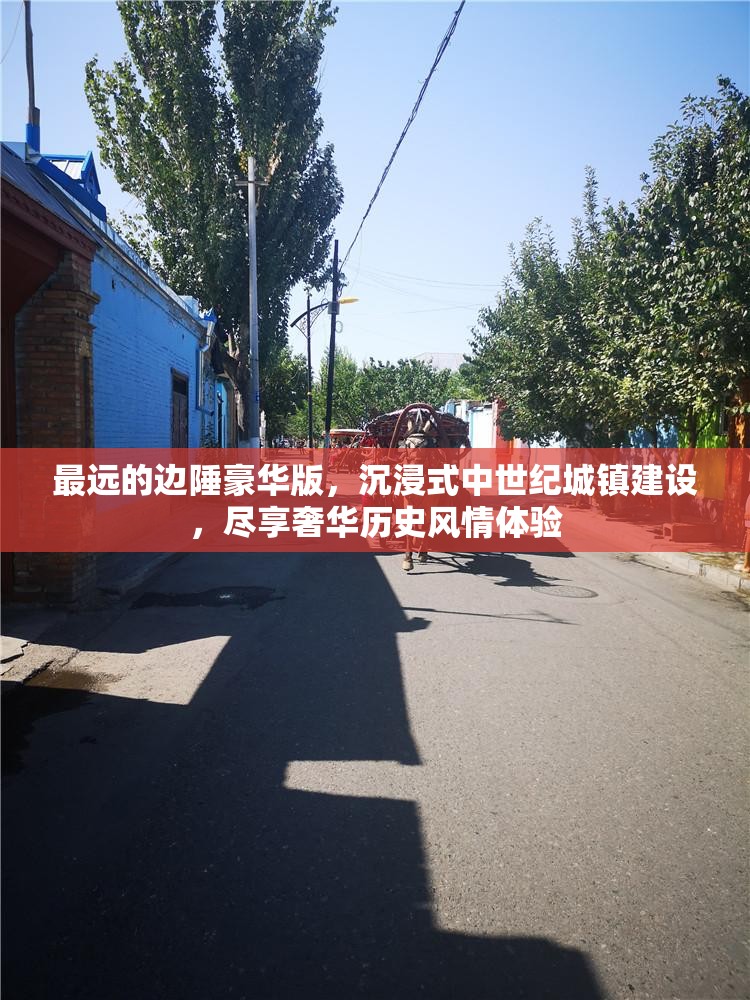 最远的边陲豪华版，沉浸式中世纪城镇建设，尽享奢华历史风情体验