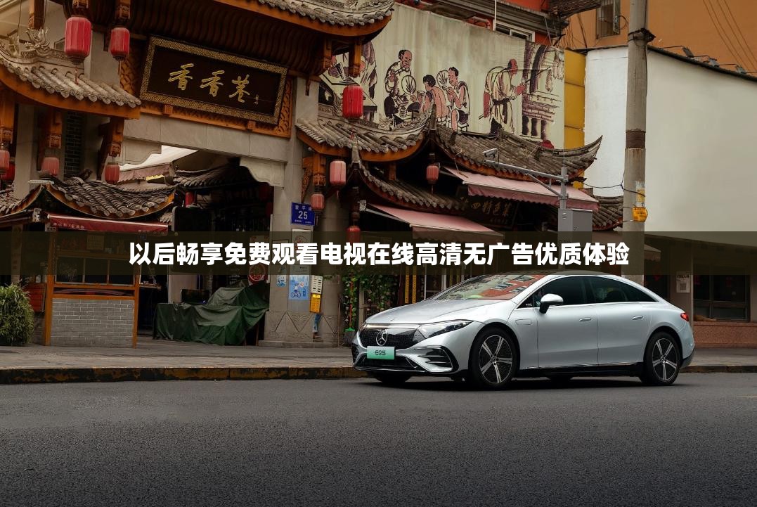 以后畅享免费观看电视在线高清无广告优质体验