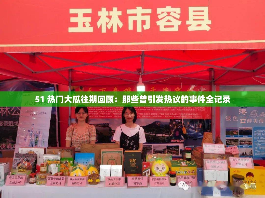 51 热门大瓜往期回顾：那些曾引发热议的事件全记录